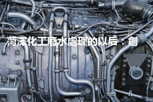 菏澤化工廢水處理的以后：創(chuàng)新技術(shù)與綠色進(jìn)展？
